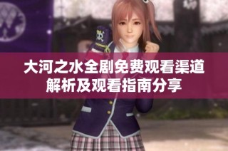 大河之水全剧免费观看渠道解析及观看指南分享