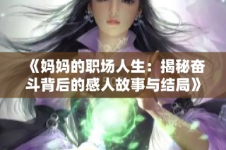 《妈妈的职场人生：揭秘奋斗背后的感人故事与结局》
