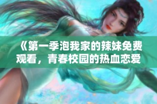 《第一季泡我家的辣妹免费观看，青春校园的热血恋爱故事》