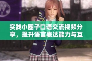 实践小圈子口语交流视频分享，提升语言表达能力与互动技巧
