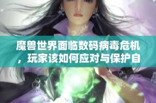 魔兽世界面临数码病毒危机，玩家该如何应对与保护自己