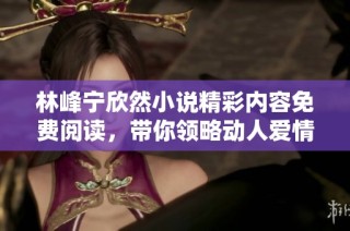 林峰宁欣然小说精彩内容免费阅读，带你领略动人爱情故事