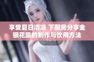 享受夏日清凉 下厨房分享金银花露的制作与饮用方法