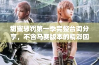 甜蜜惩罚第一季完整台词分享，不含马赛版本的精彩回顾与解读