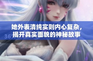 她外表清纯实则内心复杂，揭开真实面貌的神秘故事