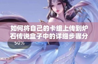 如何将自己的卡组上传到炉石传说盒子中的详细步骤分享