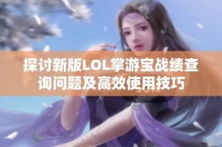 探讨新版LOL掌游宝战绩查询问题及高效使用技巧