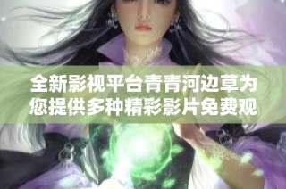 全新影视平台青青河边草为您提供多种精彩影片免费观看体验