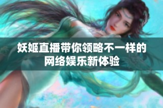 妖姬直播带你领略不一样的网络娱乐新体验