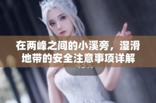在两峰之间的小溪旁，湿滑地带的安全注意事项详解