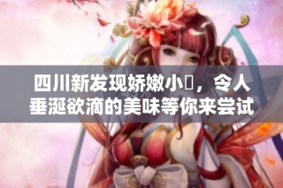 四川新发现娇嫩小槡，令人垂涎欲滴的美味等你来尝试
