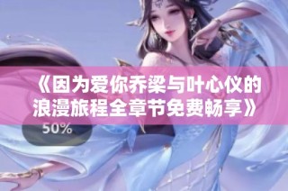 《因为爱你乔梁与叶心仪的浪漫旅程全章节免费畅享》