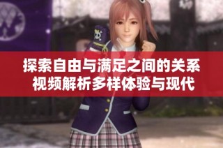 探索自由与满足之间的关系 视频解析多样体验与现代生活方式的交融