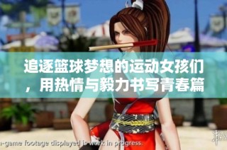 追逐篮球梦想的运动女孩们，用热情与毅力书写青春篇章