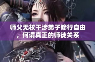 师父无权干涉弟子修行自由，何谓真正的师徒关系