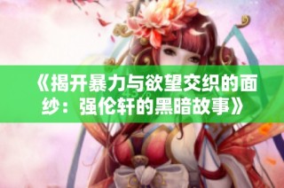《揭开暴力与欲望交织的面纱：强伦轩的黑暗故事》