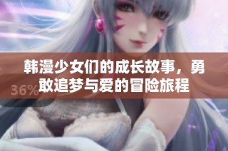 韩漫少女们的成长故事，勇敢追梦与爱的冒险旅程