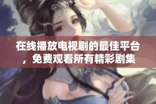 在线播放电视剧的最佳平台，免费观看所有精彩剧集