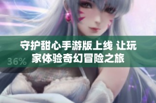 守护甜心手游版上线 让玩家体验奇幻冒险之旅