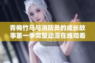 青梅竹马与消防员的成长故事第一季完整动漫在线观看与介绍