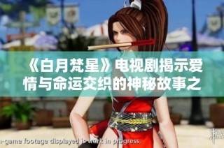 《白月梵星》电视剧揭示爱情与命运交织的神秘故事之旅