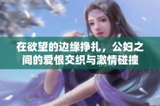 在欲望的边缘挣扎，公妇之间的爱恨交织与激情碰撞