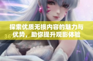 探索优质无损内容的魅力与优势，助你提升观影体验