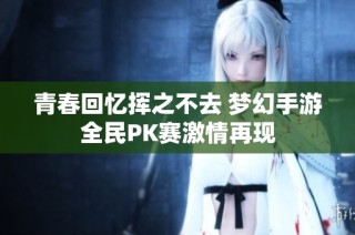 青春回忆挥之不去 梦幻手游全民PK赛激情再现