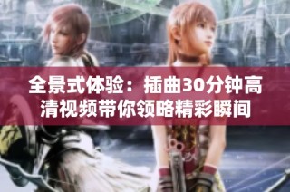 全景式体验：插曲30分钟高清视频带你领略精彩瞬间