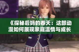 《探秘后妈的春天：这部动漫如何展现家庭温情与成长的故事》