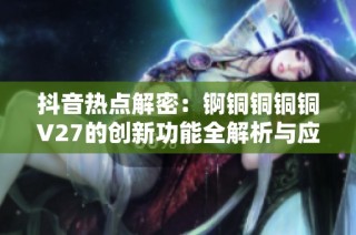 抖音热点解密：锕铜铜铜铜V27的创新功能全解析与应用分享