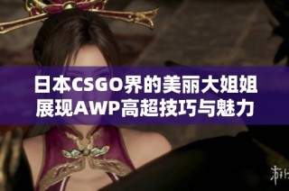 日本CSGO界的美丽大姐姐展现AWP高超技巧与魅力