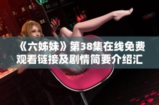 《六姊妹》第38集在线免费观看链接及剧情简要介绍汇总