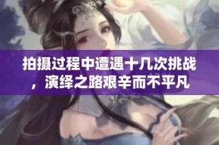 拍摄过程中遭遇十几次挑战，演绎之路艰辛而不平凡