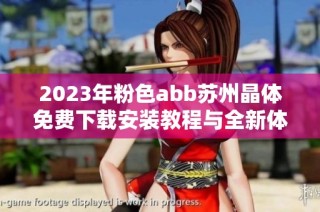 2023年粉色abb苏州晶体免费下载安装教程与全新体验分享