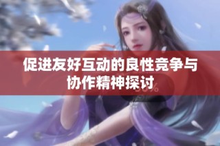 促进友好互动的良性竞争与协作精神探讨