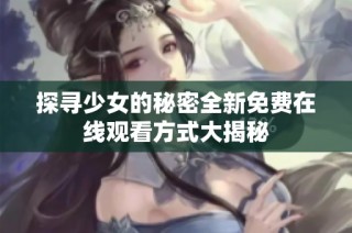 探寻少女的秘密全新免费在线观看方式大揭秘