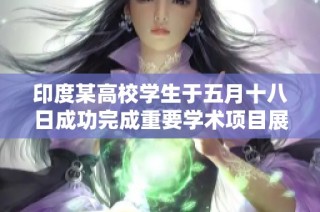 印度某高校学生于五月十八日成功完成重要学术项目展示活动