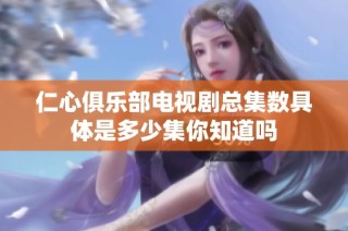 仁心俱乐部电视剧总集数具体是多少集你知道吗