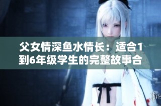 父女情深鱼水情长：适合1到6年级学生的完整故事合集