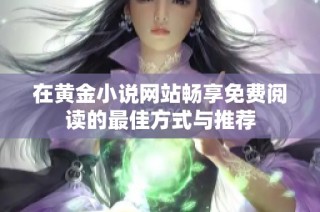 在黄金小说网站畅享免费阅读的最佳方式与推荐