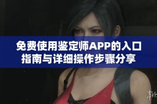 免费使用鉴定师APP的入口指南与详细操作步骤分享