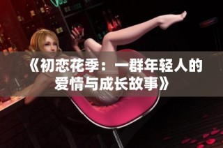 《初恋花季：一群年轻人的爱情与成长故事》