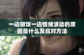 一边做饭一边情绪波动的原因是什么及应对方法
