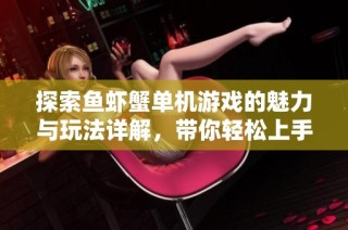 探索鱼虾蟹单机游戏的魅力与玩法详解，带你轻松上手畅玩无限乐趣