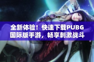 全新体验！快速下载PUBG国际版手游，畅享刺激战斗乐趣