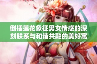 倒插莲花象征男女情感的深刻联系与和谐共融的美好寓意