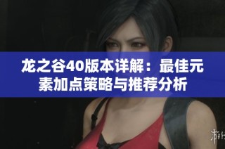 龙之谷40版本详解：最佳元素加点策略与推荐分析