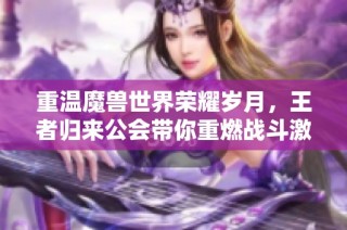 重温魔兽世界荣耀岁月，王者归来公会带你重燃战斗激情