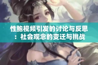 性鲍视频引发的讨论与反思：社会观念的变迁与挑战